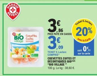 PEPER  BIO Cuites  village  Crevettes  3,60  ,09  86 PRIX PAYÉ EN CAISSE  TICKET E.Leclerc COMPRIS CREVETTES CUITES ET DÉCORTIQUÉES BIO "BIO VILLAGE" 100 g. Le kg: 38,60 €.  E.Leclerc  Ticket  20%  av