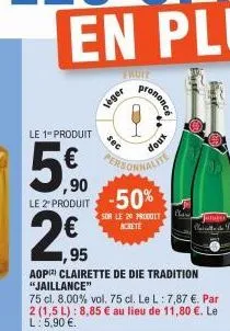 le 1 produit  5,⁹0  fruit  le 2 produit -50%  sur le 20 produit acrete  leger  sec  erson  ,95  aop) clairette de die tradition "jaillance"  75 cl. 8.00% vol. 75 cl. le l: 7,87 €. par 2 (1,5 l): 8,85 