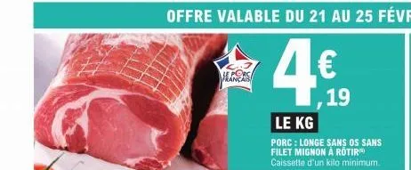 français  4€  le kg  porc: longe sans os sans filet mignon à rotir caissette d'un kilo minimum.  19 