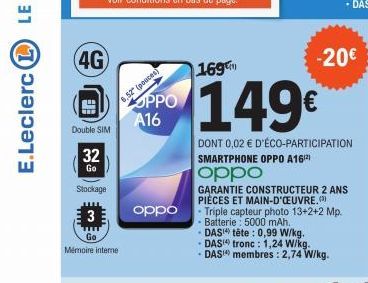 E.Leclerc (L)  (4G)  Double SIM  32  Go  Stockage  3  6,52" (pouces)  Mémoire interne  OPPO A16  oppo  169  -Triple capteur photo 13+2+2 Mp - Batterie  5000 mAh.  - DAS  - DAS  - DAS  tête : 0,99 W/kg