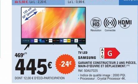 125 cm  50" (pouces)  469€  445€  DONT 12,00 € D'ÉCO-PARTICIPATION  G  HD ((())) HDMI  Résolution Connectée  TV LED SAMSUNG  G  -24€ GARANTIE CONSTRUCTEUR 2 ANS PIÈCES,  MAIN-D'ŒUVRE  Réf. 50AU7025  •