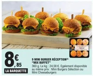 8  ,85 la barquette  9 mini burger réception "mix buffet"  360 g. le kg: 24,58 €. egalement disponible au même prix: mini burgers sélection ou mini cheeseburgers  