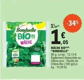 bonduelle bio mache  hoot  19  €  -34%  05  mäche biop "bonduelle"  80 g. le kg: 13,13 €. également disponible au même prix: feuille de chêne bio (100 g)(le kg: 10,50 €). 