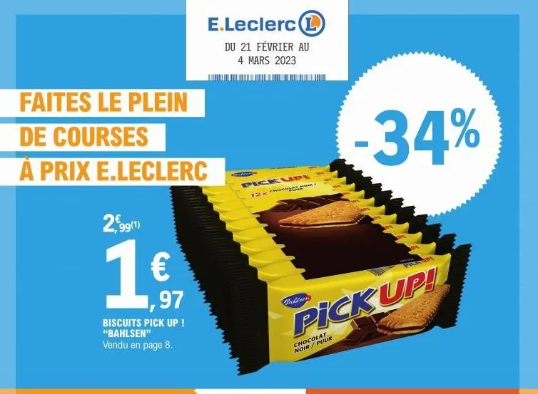 faites le plein  de courses  à prix e.leclerc  2,99(1)  1€  biscuits pick up ! "bahlsen" vendu en page 8.  1,97  e.leclerc l  du 21 février au 4 mars 2023  429  pickupi  12x  bahlsen  -34%  pick up!  