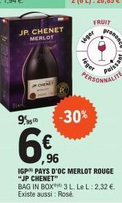 JP. CHENET  MERLOT  JP CHENE  léger  léger  FRUIT  Net  9,95 129 -30%  6%  ,96  rononcé  PERSONNALITE  IGP) PAYS D'OC MERLOT ROUGE "JP CHENET" BAG IN BOX 3 L. Le L: 2,32 €. Existe aussi: Rosé. 