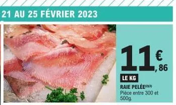 11.  le kg raie pelée pièce entre 300 et 500g.  € ,86 