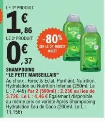 le 1 produit  1.ff.  1,86 le 2 produit -80%  sur le 20 produit achete  mus  merid  ,37  shampooing  "le petit marseillais"  au choix: force & eclat, purifiant, nutrition, hydratation ou nutrition inte