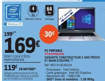 intel  CELERON inside  Windows 10 S  199  169€  DONT 0,50 € D'ÉCO-PARTICIPATION  64  Go  Mémoire interne Stockage  119€ EN DIFFÉRE  (6)Après remboursement de 50€ par THOMSON pour l'achat de ce produit