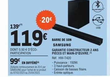 139€  119€  dont 0,50 € d'éco-participation  99€ en différé  (6)après remboursement de 20 € par samsung pour l'achat de ce produit du 07/02/2023 au 25/04/2023,  -20€  barre de son samsung  - puissance