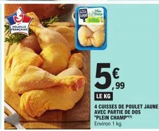 volaille française  love  5€  ,99  le kg  4 cuisses de poulet jaune avec partie de dos "plein champ  environ 1 kg. 