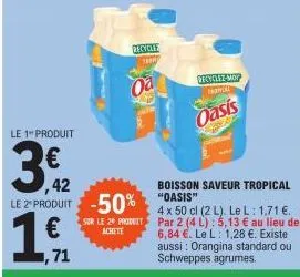 le 1 produit  3€2  ,42  ,71  recycles  tarno  sur le 20 produit achete  oa  le z produit -50% "oasis"  1€  decyclez-mop thonia  boisson saveur tropical  oasis  4 x 50 cl (2 l). le l: 1,71 €. par 2 (4 
