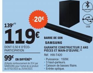 139€  119€  DONT 0,50 € D'ÉCO-PARTICIPATION  99€ EN DIFFÉRÉ  (6)Après remboursement de 20 € par SAMSUNG pour l'achat de ce produit du 07/02/2023 au 25/04/2023,  -20€  BARRE DE SON SAMSUNG  - Puissance