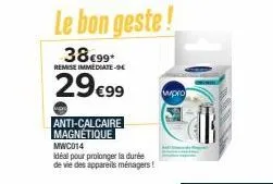 anti-calcaire magnétique  mwc014  idéal pour prolonger la durée de vie des appareils ménagers!  le bon geste!  38€99*  remise immediate-e  29€99  wpro 