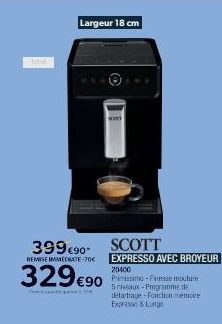 39990 SCOTT  REMISE IMMEDIATE-70€  329 €90  304  Largeur 18 cm  EXPRESSO AVEC BROYEUR  20400  Primissimo-Fresse mouture 5 niveaux-Programme de detartrage fonction ere Expresso & Lungo 