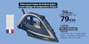 THEE HENT Veg  PROS EN  Nav 29091  Sans aucun risque de brûlure grâce à son réglage de température unique  calor  T  99€99*  REMISE IMMEDIATE-20€  79€99  calor  FER À REPASSER  FV687200  Smart Protect