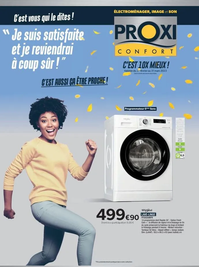 c'est vous qui le dites!  je suis satisfaite et je reviendrai à coup sûr !"  c'est aussi ca être proche!  électroménager, image et son  proxi  confort  c'est 10x mieux!  valable du 27 février au 31 ma