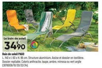 Le bain de soleil  34.90  Bain de soleil PAGO  L. 140 x 1. 60 x H. 96 cm. Structure aluminium. Assise et dossier en textilene. Dossier repliable. Coloris anthracite, taupe, ambre, mimosa ou vert argil