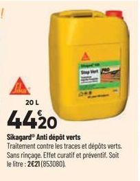 20 L  4420  Sikagard® Anti dépôt verts  Traitement contre les traces et dépôts verts. Sans rinçage. Effet curatif et préventif. Soit le litre : 2€21 (853080). 
