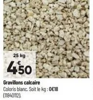 25 kg  450  gravillons calcaire coloris blanc. soit le kg: 0€18 (11840112). 
