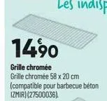 14,90  grille chromée  grille chromée 58 x 20 cm (compatible pour barbecue béton izmir) (27500036). 