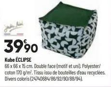 3990  kube eclipse  66 x 66 x 15 cm. double face (motif et uni). polyester/ coton 170 g/m². tissu issu de bouteilles d'eau recyclées divers coloris (24740684/86/92/90/88/94). 