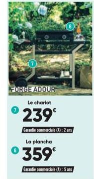 FORGE ADOUR Le chariot  239€  Garantie commerciale (A): 2 ans La plancha  °359°  Garantie commerciale (A): 5 ans 