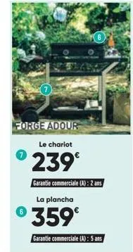 forge adour le chariot  239€  garantie commerciale (a): 2 ans la plancha  °359°  garantie commerciale (a): 5 ans 