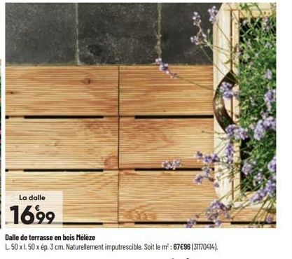 La dalle  1699  Dalle de terrasse en bois Mélèze  L. 50 x L 50 x ép. 3 cm. Naturellement imputrescible. Soit le m²: 67€96 (31170414). 