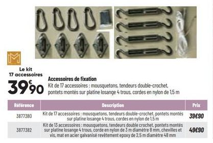 Le kit 17 accessoires  00000  Référence  3877380  3877382  Accessoires de fixation  3990 de 17 tendeurs  pontets montés sur platine losange 4 trous, cordes en nylon de 1,5 m  Description  Prix  Kit de