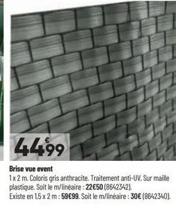 4499  brise vue event  1x2 m. coloris gris anthracite. traitement anti-uv. sur maille plastique. soit le m/linéaire: 22€50 (8642342).  existe en 1,5 x 2 m: 59€99. soit le m/linéaire : 30€ (8642340) 