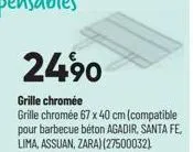 24.90  grille chromée  grille chromée 67 x 40 cm (compatible pour barbecue béton agadir, santa fe, lima, assuan, zara) (27500032) 