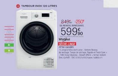 P  the  MATERIA  CENTR  A  B ihan  + TAMBOUR INOX 120 LITRES  849% -250  DE REMISE IMMEDIATE  599%  DONT DOO-PARTIC  Whirlpool  SÈCHE-LINGE  FFTM118X1BFR  15 programmes dont Laine-Options Niveau de sé