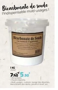 1 kg 34967  bicarbonate de soude l'indispensable multi-usages!  7.40¹ 5.90€  -alimentaire  poudre blanche  bicarbonate de soude  muttade d'applicati  muti-usages cuisson, lavage des légumes blanchimen