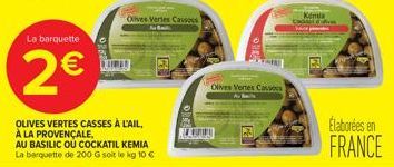 La barquette  2€  OLIVES VERTES CASSES À L'AIL, À LA PROVENÇALE,  Olives Vertes Cassos  AU BASILIC OU COCKATIL KEMIA La barquette de 200 G soit le kg 10 €  KING  Olives Vertes Casson  Kémia  Cattle  E