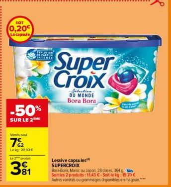 SOIT  0,20€ La capsule  -50%  SUR LE 2 ME  Vendu sou  7%2  Le kg: 20,93 €  EXPLOSION DE PARFUM VERTENSE  Le 2 produt  381  Super Croix  -Zélection DU MONDE Bora Bora  Lessive capsules SUPERCROIX  Bora