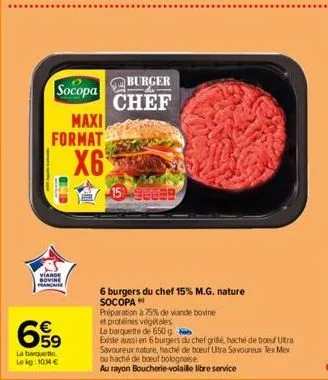 viande bovine prancaise  €  e5  socopa  maxi  format  x6  59  la banquette lekg: 1014 €  burger  chef  15 9883  6 burgers du chef 15% m.g. nature socopa  préparation à 75% de viande bovine  et protéin