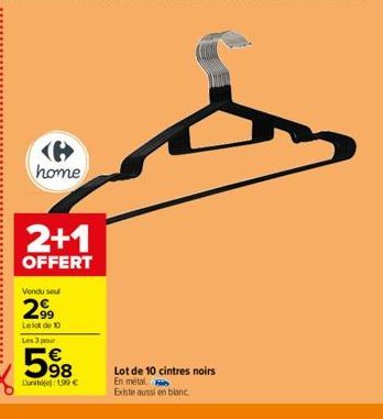 home  2+1  OFFERT  Vendu seul  299  Le lot de 10 Les 3 pour  598  Lunite): 199 €  Lot de 10 cintres noirs  En métal Existe aussi en blanc 