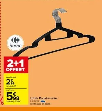 home  2+1  offert  vendu seul  299  le lot de 10 les 3 pour  598  lunite): 199 €  lot de 10 cintres noirs  en métal existe aussi en blanc 