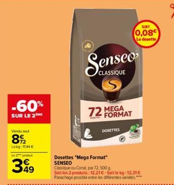 -60%  SUR LE 2  Vendu sou  8922  Lekg: 1744 €  Le 2 produit  349  CLASSIQUE  72 MEGA  FORMAT  DOSETTES  Dosettes "Mega Format" SENSEO  Classique ou Corsé, par 72,500 g. Soit les 2 produits: 12,21 €-So