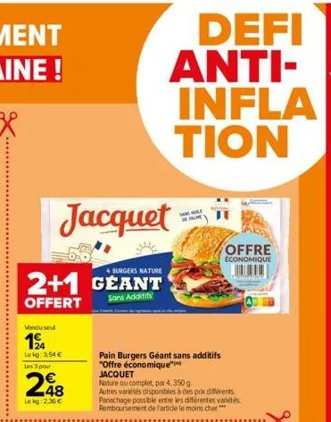 4 burgers nature  2+1 géant  sans additifs  offert  vendu seul  194  le kg: 3,54 € les 3 pour  jacquet  248  le kg:2.36 €  defi anti-infla tion  pain burgers géant sans additifs "offre économique"  sa