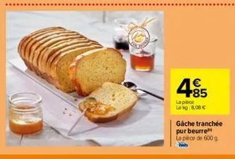 € +85  la pièce le kg:808 €  gache tranchée pur beurre  la pièce de 600 g 