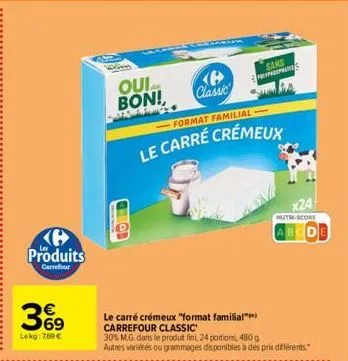 produits  carrefour  m  lokg: 7,60 €  ouial bon!,  o  ℗  classic  format familial  le carré crémeux  le carré crémeux "format familial" carrefour classic  30% m.g. dans le produit fini 24 portions, 48