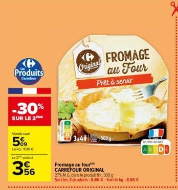 Produits  Carrefour  -30%  SUR LE 2THE  Vendu soul  5%9  Lokg: 1018 €  Le 2 produit  356  €  Original  FROMAGE au Four  Prêt à servir  3a4* 500g  Fromage au four  CARREFOUR ORIGINAL  27% M.G. dans le 