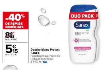 -40%  DE REMISE IMMÉDIATE  8  58  LeL: 9.53 €  515  €  LeL: 5,72 €  Douche biome Protect SANEX  Hypoallergénique, Protection, Hydratant ou Sensitive,  2x 450 ml.  DUO PACK Sanex  MEPROTECT  CHYPOALLER