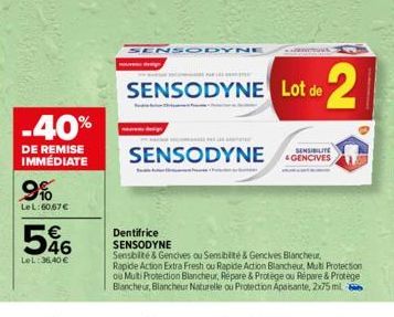 -40%  DE REMISE IMMÉDIATE  9%  LeL:60,67 €  596  LeL:36,40€  Dentifrice SENSODYNE  SENSODYNI  YOU  MESMÄNTES PAR LES  SENSODYNE Lot de 2  SENSODYNE GENCIVES  Sensbilté & Gencives ou Sensibilité & Genc