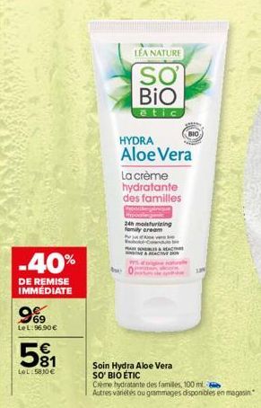 -40%  DE REMISE IMMÉDIATE  969  LeL: 96.90€  581  LOL 5810€  LEA NATURE  SO BIO  étic  HYDRA Aloe Vera  La crème hydratante des familles  24h moisturizing family cream  Av Cond PABLES & REACTIVE  Soin