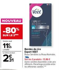 Vendu seul  115  La boite  Le me pro  NOUVEAU  -80%  SUR LE 2 ME  231  Veet  EXPERT 40 dere  Bandes de cire Expert VEET  Peaux Sensibles ou Peaux Normales Soit les 2 produits: 13,86 € Autres variétés 