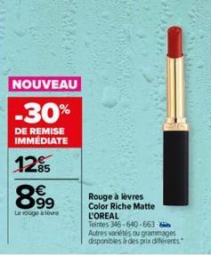 NOUVEAU  -30%  DE REMISE IMMÉDIATE  12⁹5  8.9⁹  €  Le rouge à lèvre  4  Rouge à lèvres  Color Riche Matte  L'OREAL Teintes 346-640-663- Autres variétés ou grammages disponibles à des prix différents 