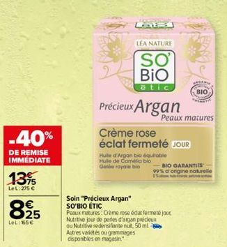 -40%  DE REMISE IMMÉDIATE  13%  LeL: 275 €  € 25  LeL: 165€  LEA NATURE  SO BIO  ētic  Précieux Argan  Crème rose éclat fermeté JOUR  Soin "Précieux Argan" SO'BIO ÉTIC  Peaux matures  Huile d'Argan bi