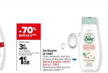 -70%  SUR LE 2 ME  Vondu seul  39  LeL: 1197 €  Le me produt  108  Gel Douche  LE CHAT  Coton, Hamamélis, Aloe Vera ou Savon de Marseille, 300 ml. Soit les 2 produits: 4,67 €-Soit le L: 7,78 € Panacha